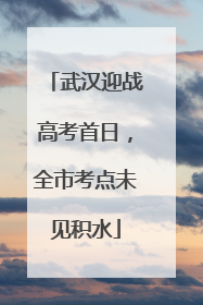 武汉迎战高考首日，全市考点未见积水