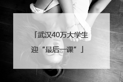 武汉40万大学生迎“最后一课”