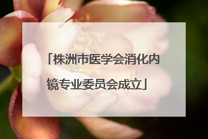 株洲市医学会消化内镜专业委员会成立