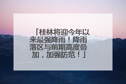 桂林将迎今年以来最强降雨！降雨落区与前期高度叠加，加强防范！