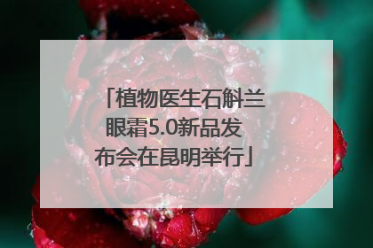 植物医生石斛兰眼霜5.0新品发布会在昆明举行