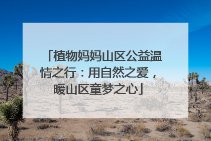 植物妈妈山区公益温情之行：用自然之爱，暖山区童梦之心