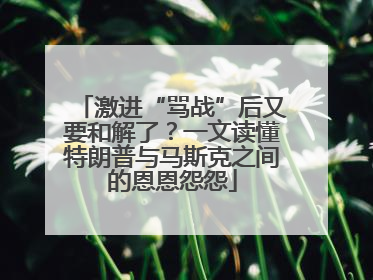 激进“骂战”后又要和解了？一文读懂特朗普与马斯克之间的恩恩怨怨