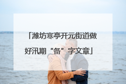 潍坊寒亭开元街道做好汛期“备”字文章
