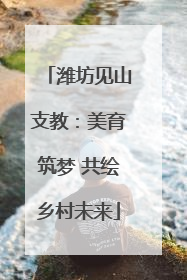 潍坊见山支教：美育筑梦 共绘乡村未来