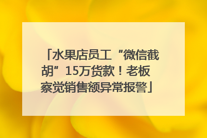水果店员工“微信截胡”15万货款！老板察觉销售额异常报警