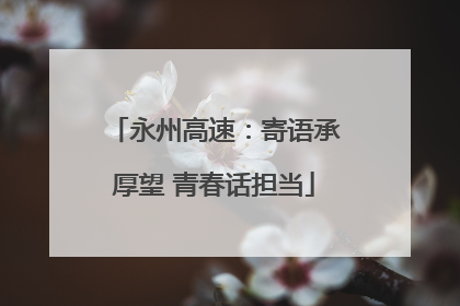 永州高速：寄语承厚望 青春话担当