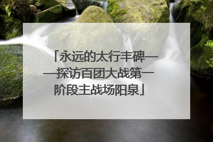 永远的太行丰碑——探访百团大战第一阶段主战场阳泉