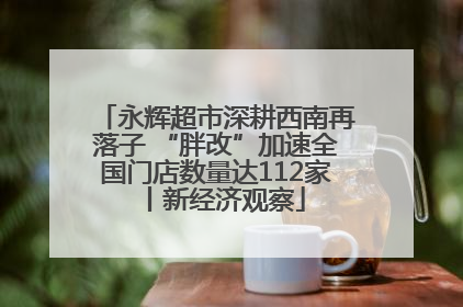 永辉超市深耕西南再落子 “胖改”加速全国门店数量达112家丨新经济观察