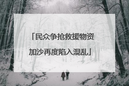民众争抢救援物资 加沙再度陷入混乱