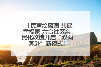 民声绘蓝图 共建幸福家 六合社区亲民化改造开启“双向奔赴”新模式