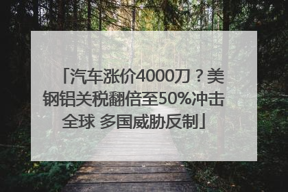 汽车涨价4000刀？美钢铝关税翻倍至50%冲击全球 多国威胁反制