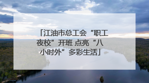 江油市总工会“职工夜校”开班 点亮“八小时外”多彩生活