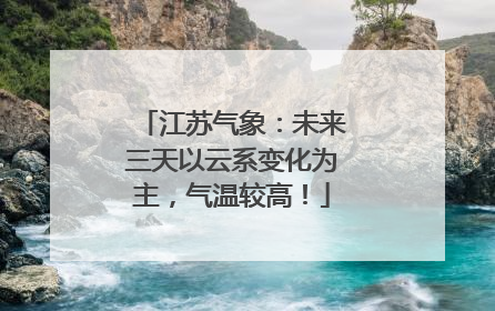 江苏气象：未来三天以云系变化为主，气温较高！