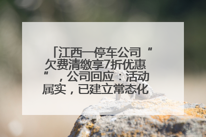 江西一停车公司“欠费清缴享7折优惠”，公司回应：活动属实，已建立常态化诉讼追缴机制