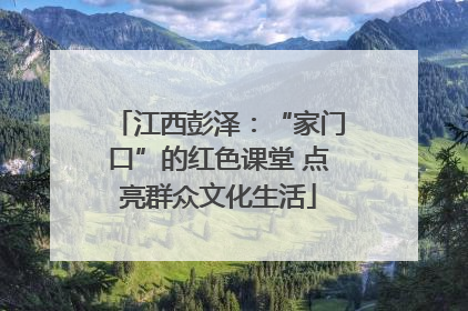 江西彭泽：“家门口”的红色课堂 点亮群众文化生活