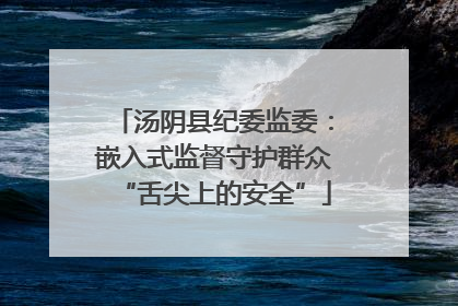 汤阴县纪委监委：嵌入式监督守护群众“舌尖上的安全”