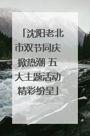 沈阳老北市双节同庆掀热潮 五大主题活动精彩纷呈