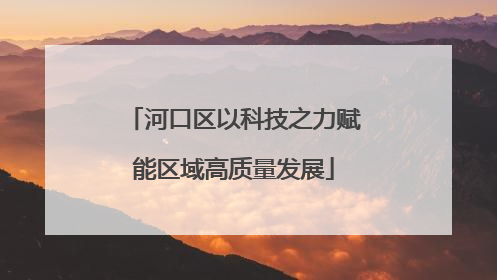 河口区以科技之力赋能区域高质量发展