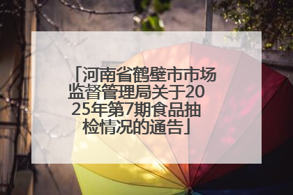 河南省鹤壁市市场监督管理局关于2025年第7期食品抽检情况的通告