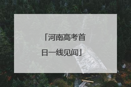 河南高考首日一线见闻