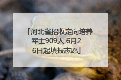 河北省招收定向培养军士909人 6月26日起填报志愿