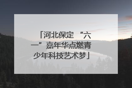 河北保定 “六一”嘉年华点燃青少年科技艺术梦