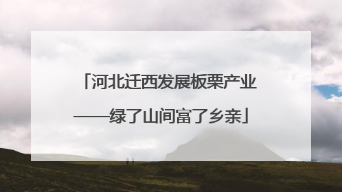 河北迁西发展板栗产业——绿了山间富了乡亲