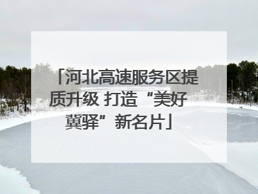 河北高速服务区提质升级 打造“美好冀驿”新名片