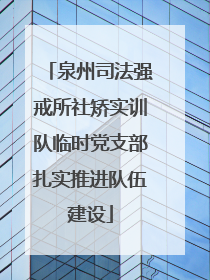 泉州司法强戒所社矫实训队临时党支部扎实推进队伍建设