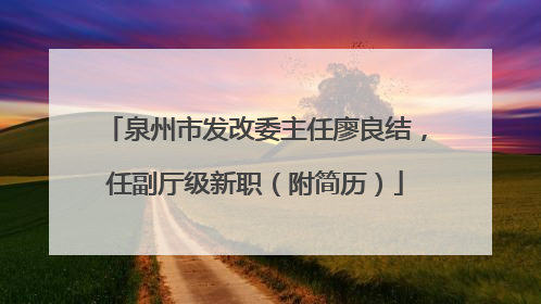 泉州市发改委主任廖良结，任副厅级新职（附简历）
