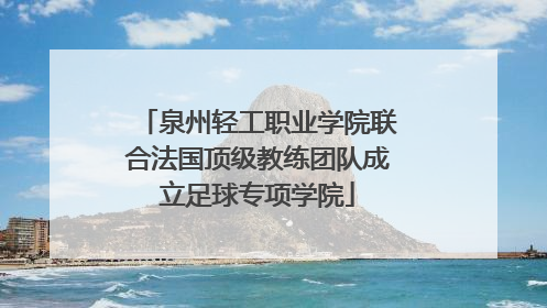 泉州轻工职业学院联合法国顶级教练团队成立足球专项学院