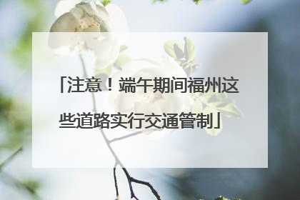 注意！端午期间福州这些道路实行交通管制
