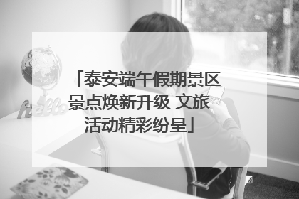泰安端午假期景区景点焕新升级 文旅活动精彩纷呈