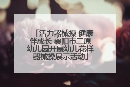 活力器械操 健康伴成长 襄阳市三原幼儿园开展幼儿花样器械操展示活动