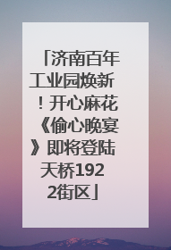 济南百年工业园焕新！开心麻花《偷心晚宴》即将登陆天桥1922街区