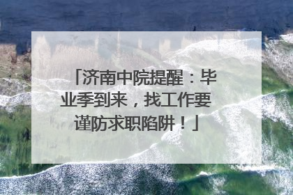 济南中院提醒：毕业季到来，找工作要谨防求职陷阱！