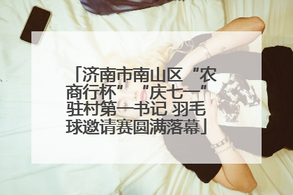 济南市南山区“农商行杯”“庆七一”驻村第一书记 羽毛球邀请赛圆满落幕
