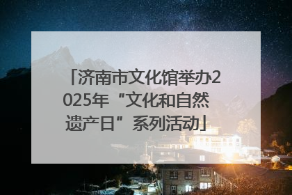 济南市文化馆举办2025年“文化和自然遗产日”系列活动