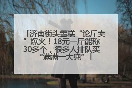 济南街头雪糕“论斤卖”爆火！18元一斤能称30多个，很多人排队买“满满一大兜”