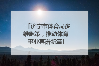 济宁市体育局多维施策，推动体育事业再谱新篇