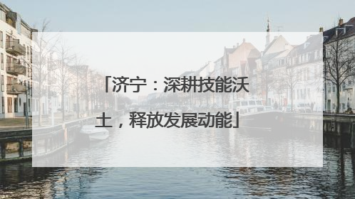 济宁：深耕技能沃土，释放发展动能