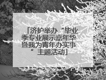 济护举办“毕业季专业展示嘉年华暨我为青年办实事”主题活动
