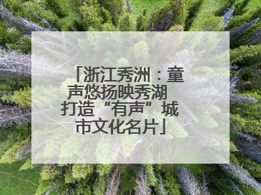浙江秀洲：童声悠扬映秀湖 打造“有声”城市文化名片