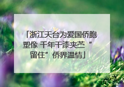 浙江天台为爱国侨胞塑像 千年干漆夹苎“留住”侨界温情