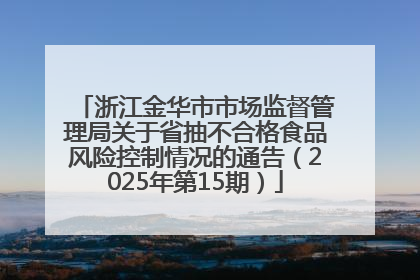 浙江金华市市场监督管理局关于省抽不合格食品风险控制情况的通告（2025年第15期）