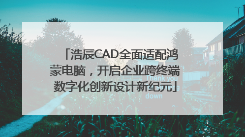 浩辰CAD全面适配鸿蒙电脑，开启企业跨终端数字化创新设计新纪元