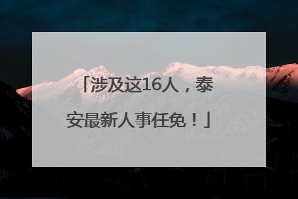 涉及这16人，泰安最新人事任免！