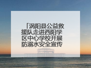涡阳县公益救援队走进西阳学区中心学校开展防溺水安全宣传进校园活动