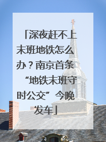 深夜赶不上末班地铁怎么办？南京首条“地铁末班守时公交”今晚发车